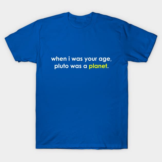 When I was your age, Pluto was a planet T-Shirt by kipstewart